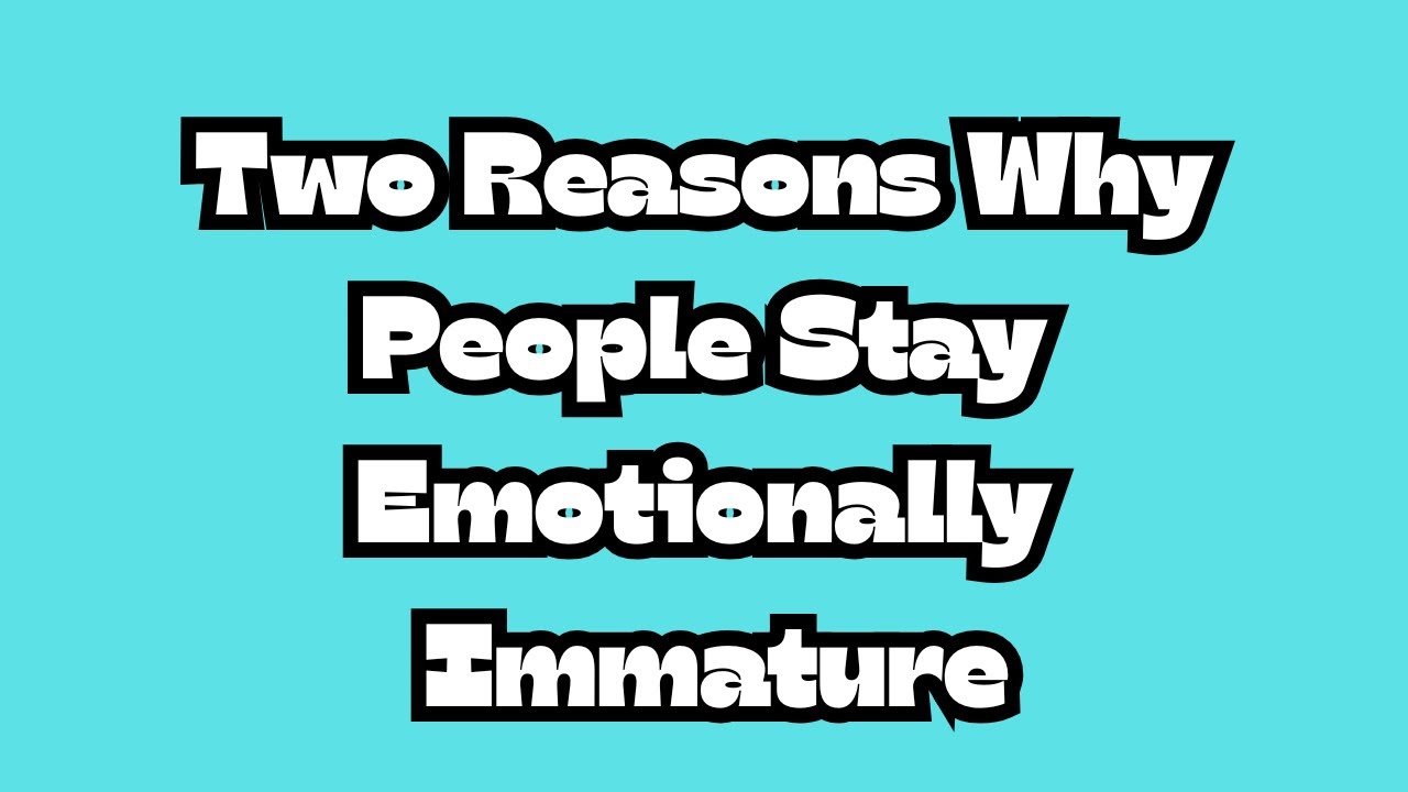 Two Reasons Why People Stay Emotionally Immature