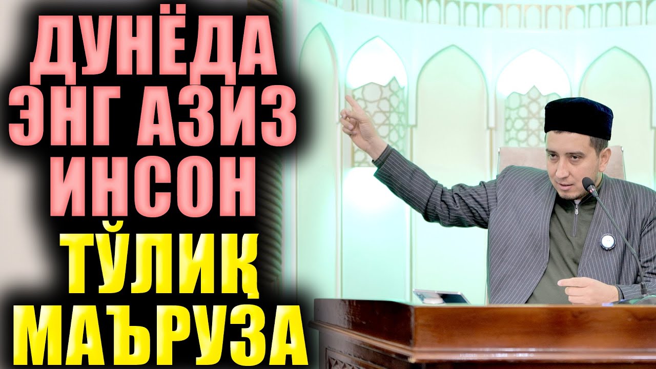 ДУНЁДА ЭНГ АЗИЗ ИНСОН. ТЎЛИҚ МАЪРУЗА. ИБРАТЛИ ҲИКОЯЛАР