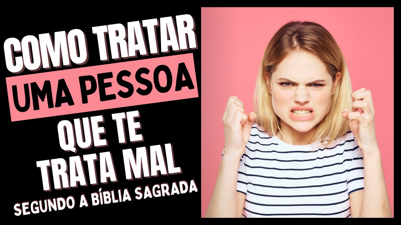 COMO TRATAR UMA PESSOA QUE TE TRATA MAL, SEGUNDO A BÍBLIA SAGRADA