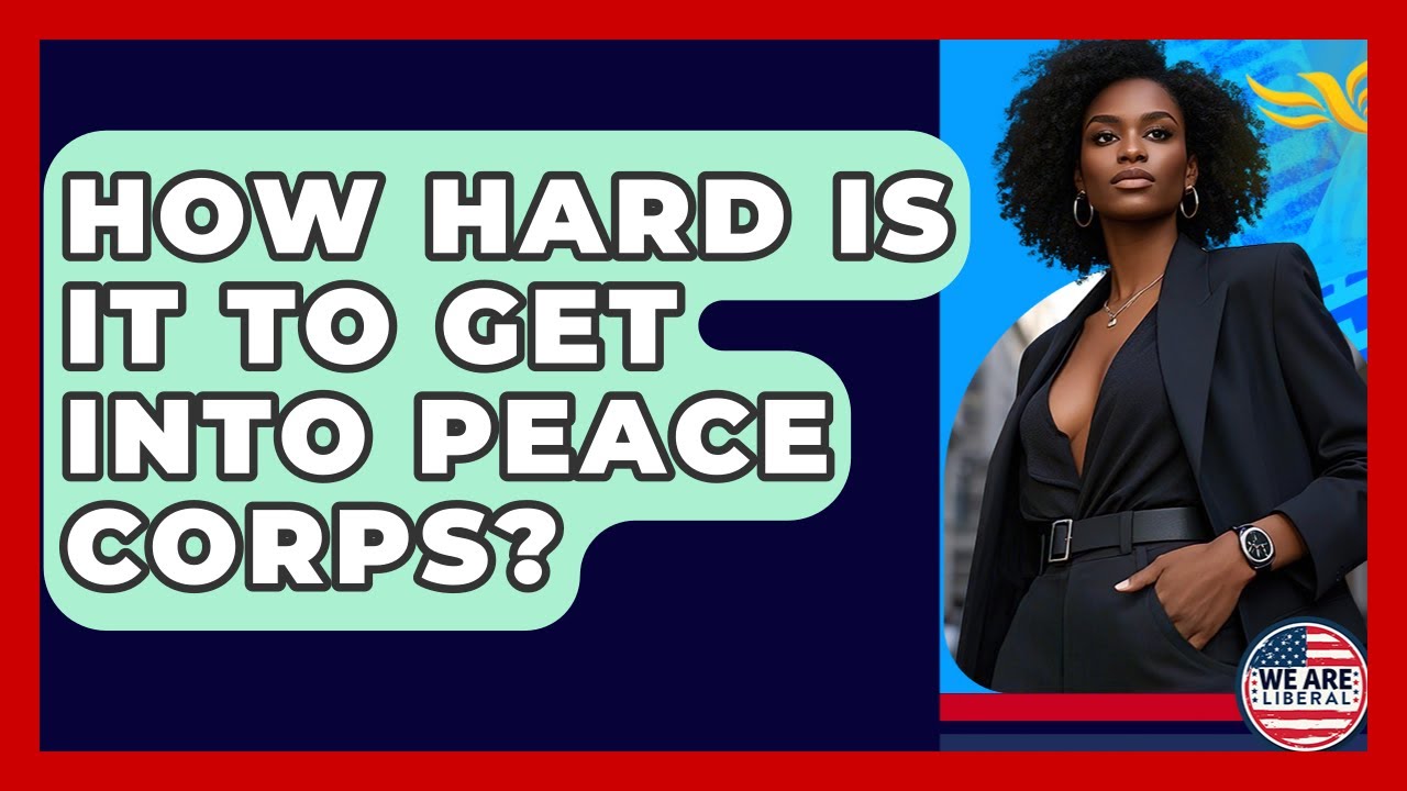 How Hard Is It To Get Into Peace Corps? - We Are Liberal
