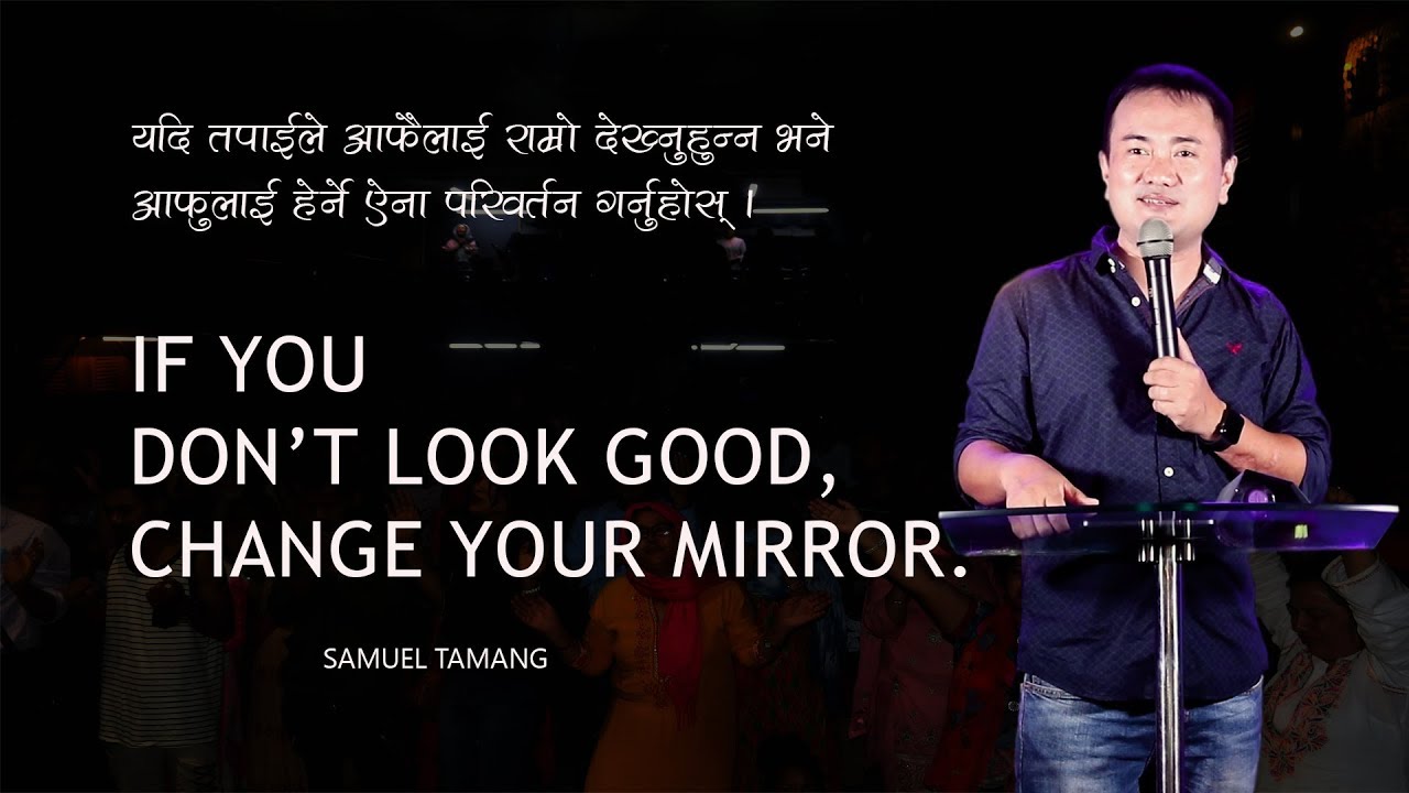IF YOU DON'T LOOK GOOD, CHANGE YOUR MIRROR-Samuel Tamang/Nepali