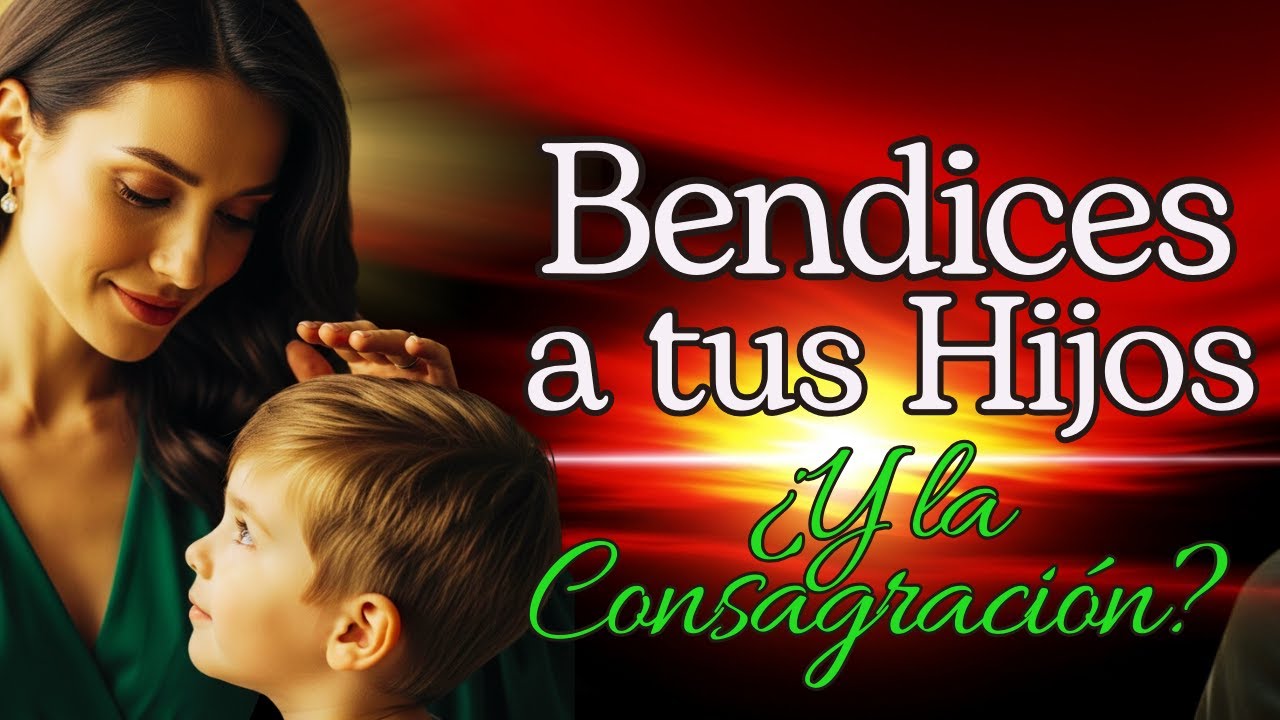 BENDICES a tus HIJOS, pero ¿los has CONSAGRADO a DIOS?