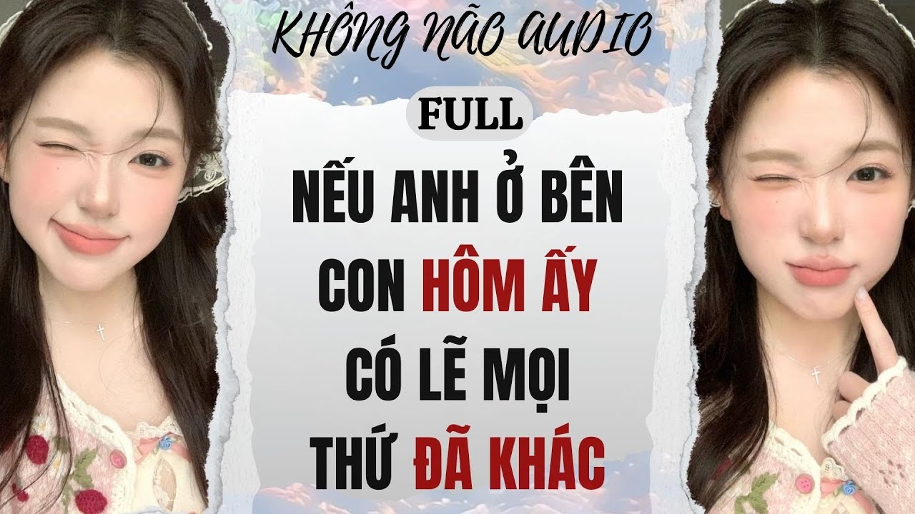 [TRUYỆN AUDIO] NẾU ANH Ở BÊN CON HÔM ẤY, CÓ LẼ MỌI THỨ ĐÃ KHÁC | KHÔNG NÃO AUDIO