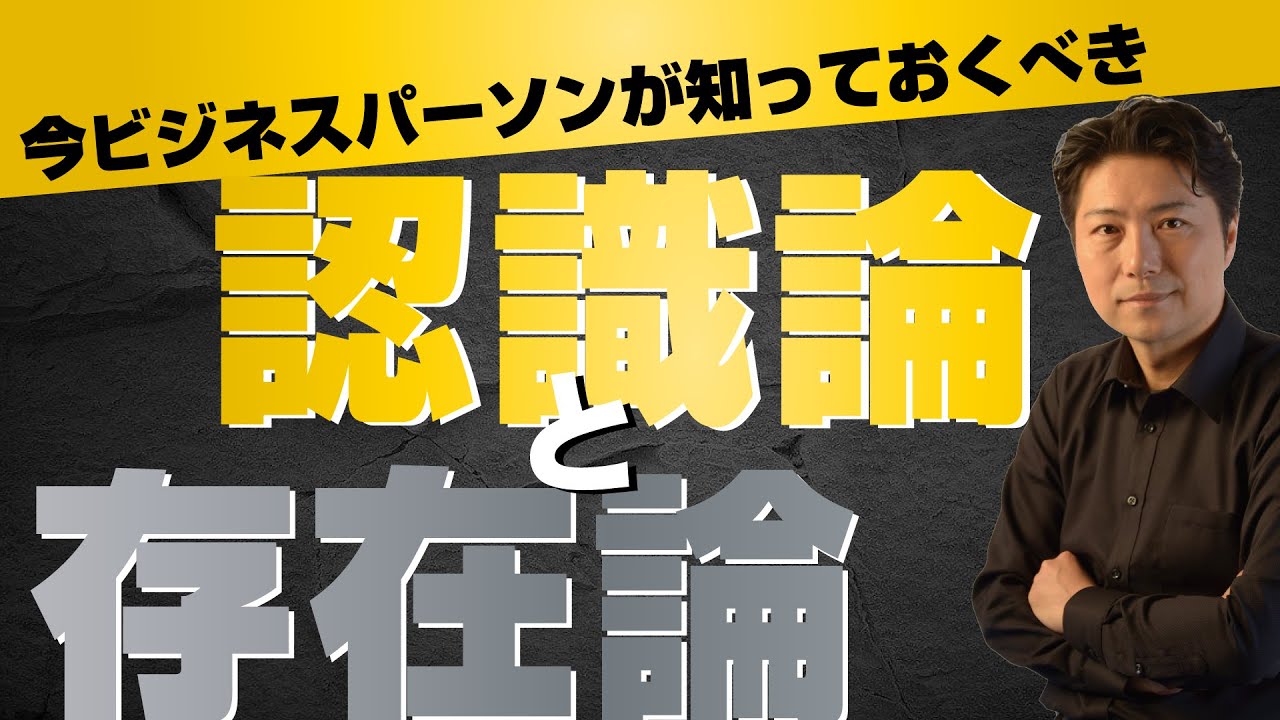 なぜビジネスパーソンが認識論や存在論を知っておく必要があるのか？