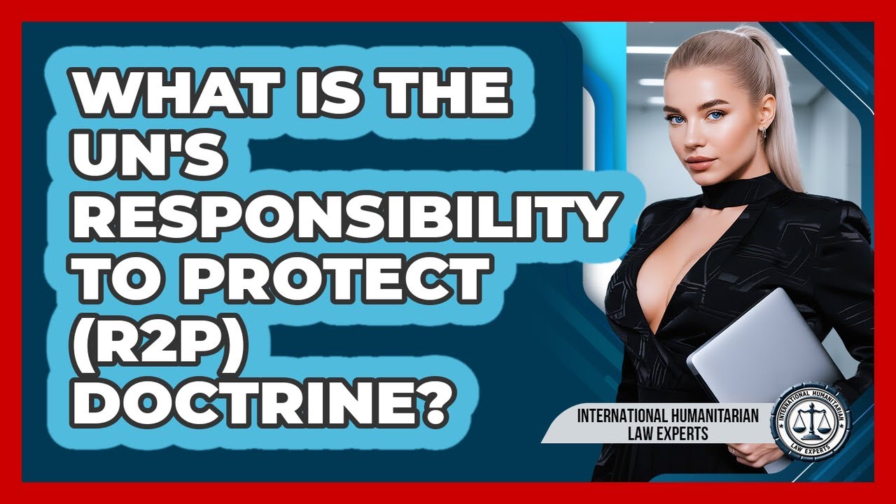 What Is The UN's Responsibility To Protect (R2P) Doctrine? - International Humanitarian Law Experts