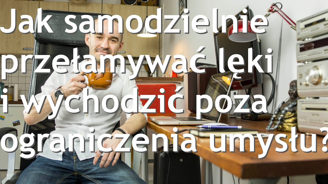 Jak samodzielnie przełamywać lęki i wychodzić poza ograniczenia umysłu?