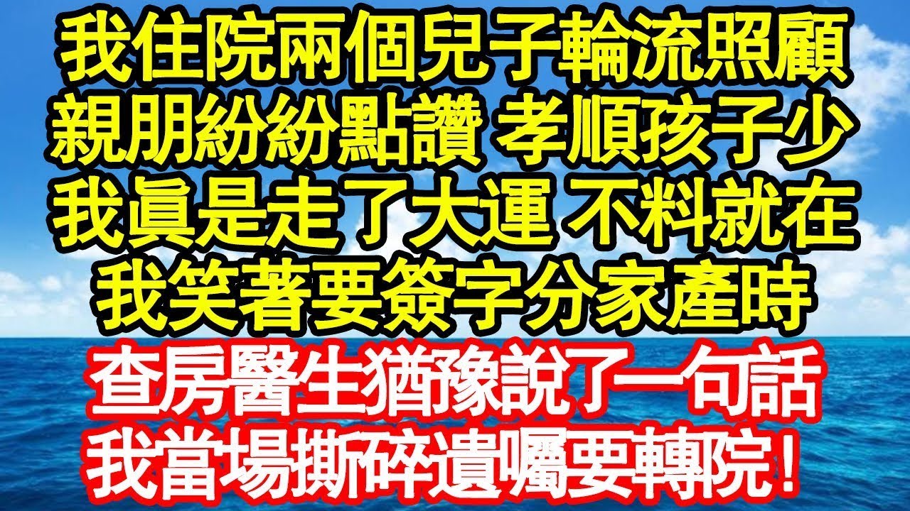 我住院兩個兒子輪流照顧，親朋紛紛點讚 孝順孩子少，我真是走了大運 不料就在，我笑著要簽字分家產時，查房醫生猶豫說了一句話，我當場撕碎遺囑要轉院！真情故事會 老年故事 情感需求 養老 家庭