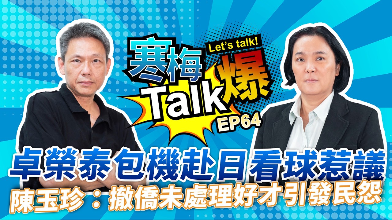 【寒梅Talk爆 EP64】卓榮泰包機赴日看球惹議　陳玉珍：撤僑未處理好才引發民怨