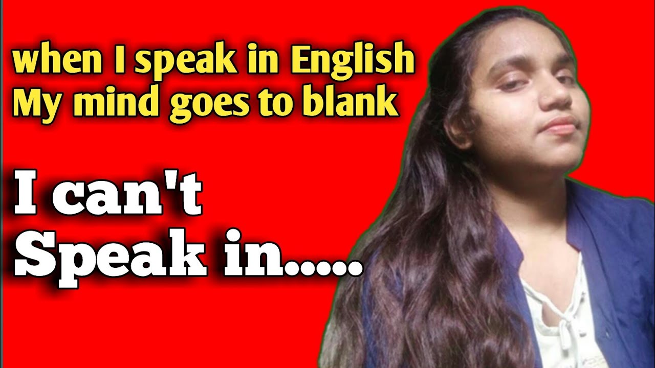 When I speak in English! My mind goes to blank! I can't speak....