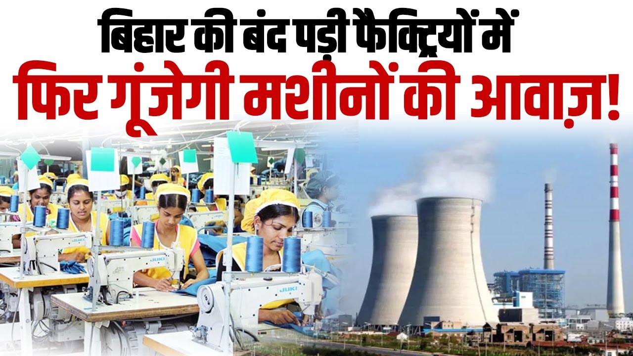 बिहार की बंद पड़ी फैक्ट्रियों में फिर गूंजेगी मशीनों की आवाज़!