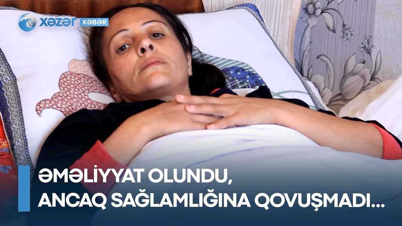 Əməliyyat olundu, ancaq sağlamlığına qovuşmadı - Kürdəmir sakini həkimdən şikayətçidir