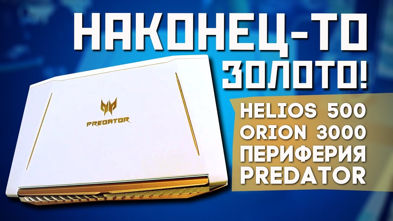 ЗОЛОТОЙ НОУТБУК - Acer Helios 500, Helios 300! ПК Orion 3000 и много игровой периферии Predator