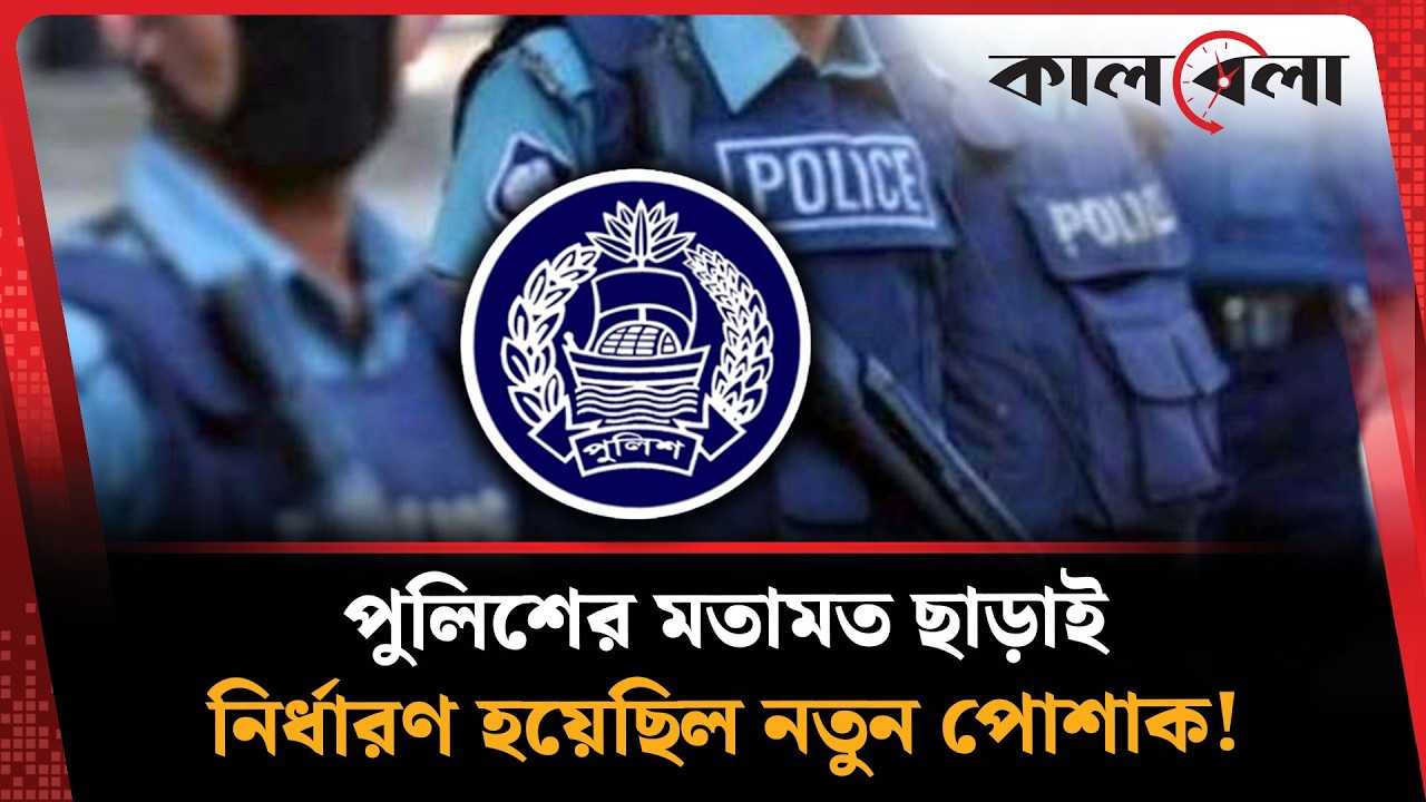 পুলিশের মতামত ছাড়াই নতুন পোশাক নির্ধারণ | Police New Dress |  BD Police | Kalbela