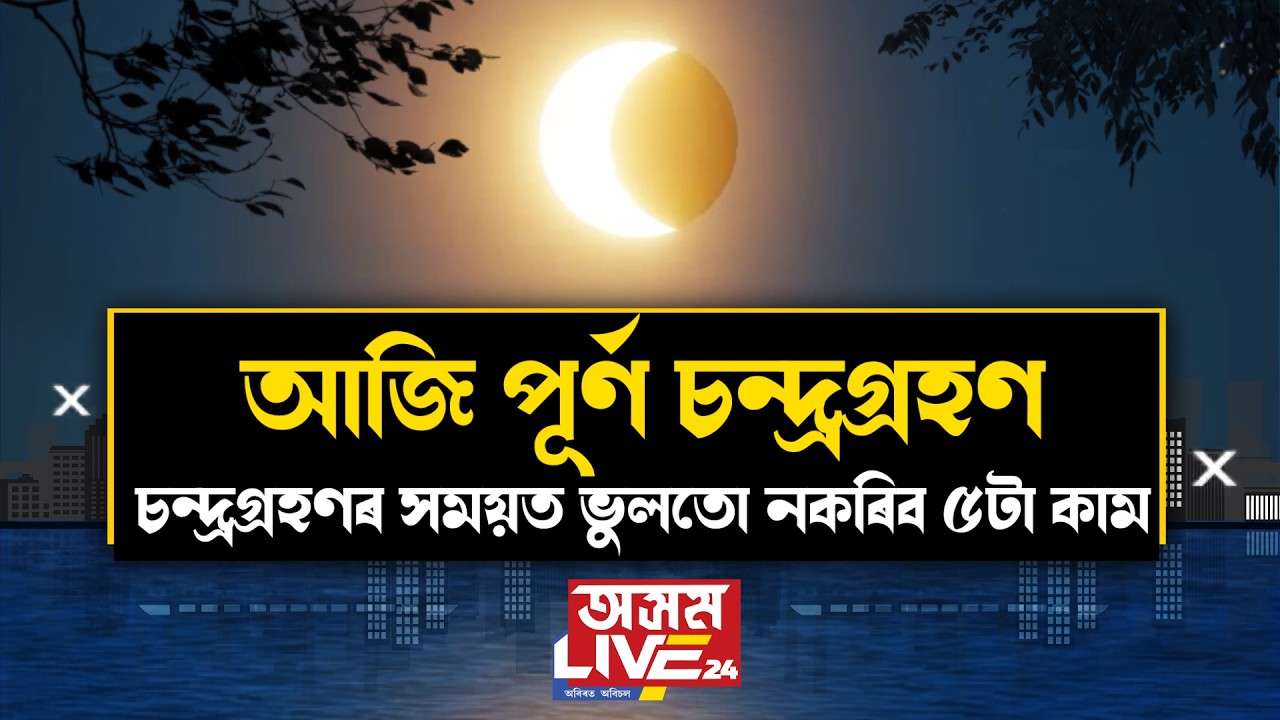 আজি পূৰ্ণগ্ৰাস চন্দ্ৰগ্ৰহণ। ভুলতো নকৰিব এইসমূহ কাম।