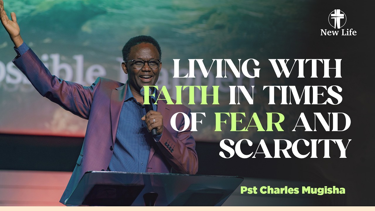 LIVING WITH FAITH IN TIMES OF FEAR AND SCARCITY​ I Pst Charles Mugisha I New Life Rwanda​