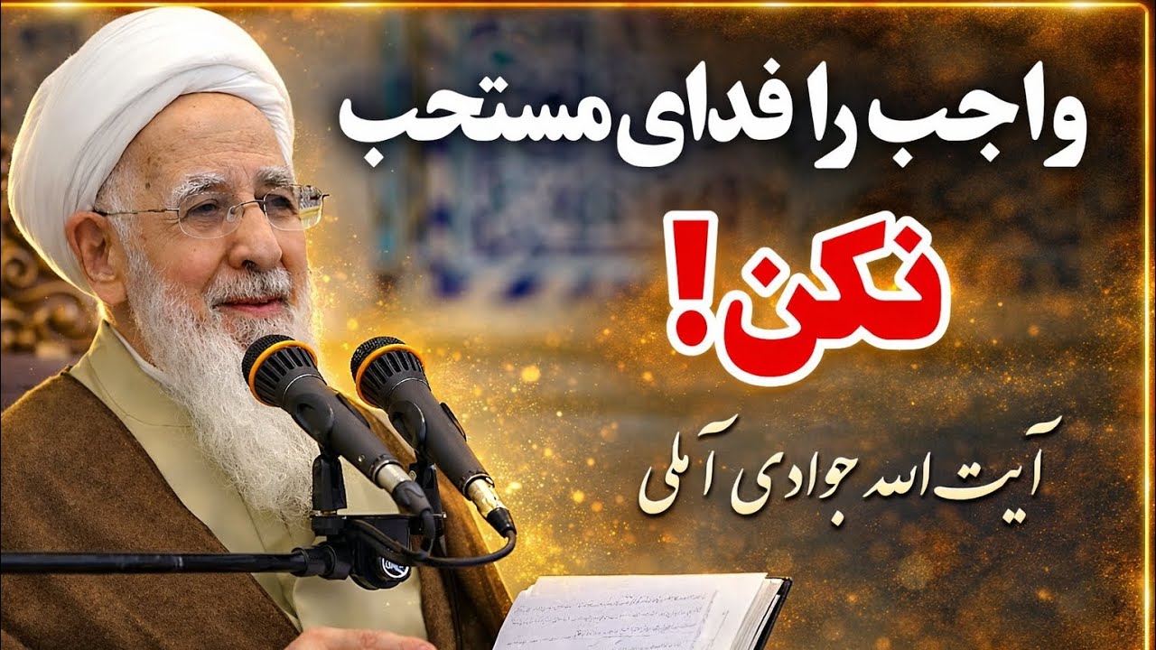 واجب را فدای مستحب نکن! سخنان ارزشمند وشنیدنی آیت الله جوادی آملی، ارزش فرائض بر مستحبات.