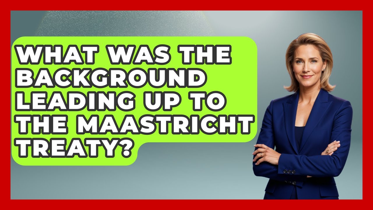 What Was The Background Leading Up To The Maastricht Treaty? - Europe Through the Ages