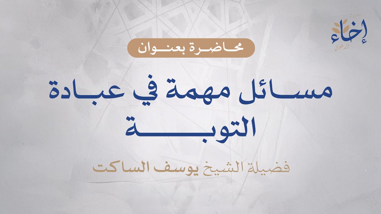 محاضرة بعنوان ( مسائل مهمة في عبادة التوبة ) | فضيلة الشيخ : يوسف الساكت وفقه الله 