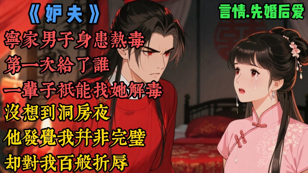 【完結】《妒夫》寧家男子身患熱毒，第一次給了誰，一輩子只能找她解毒，因此，寧厭來提親時，我二話不說應下了，沒想到，洞房夜，他發覺我並非完璧，卻對我百般折辱，多年來，牀笫間，總逼問我那人是誰...