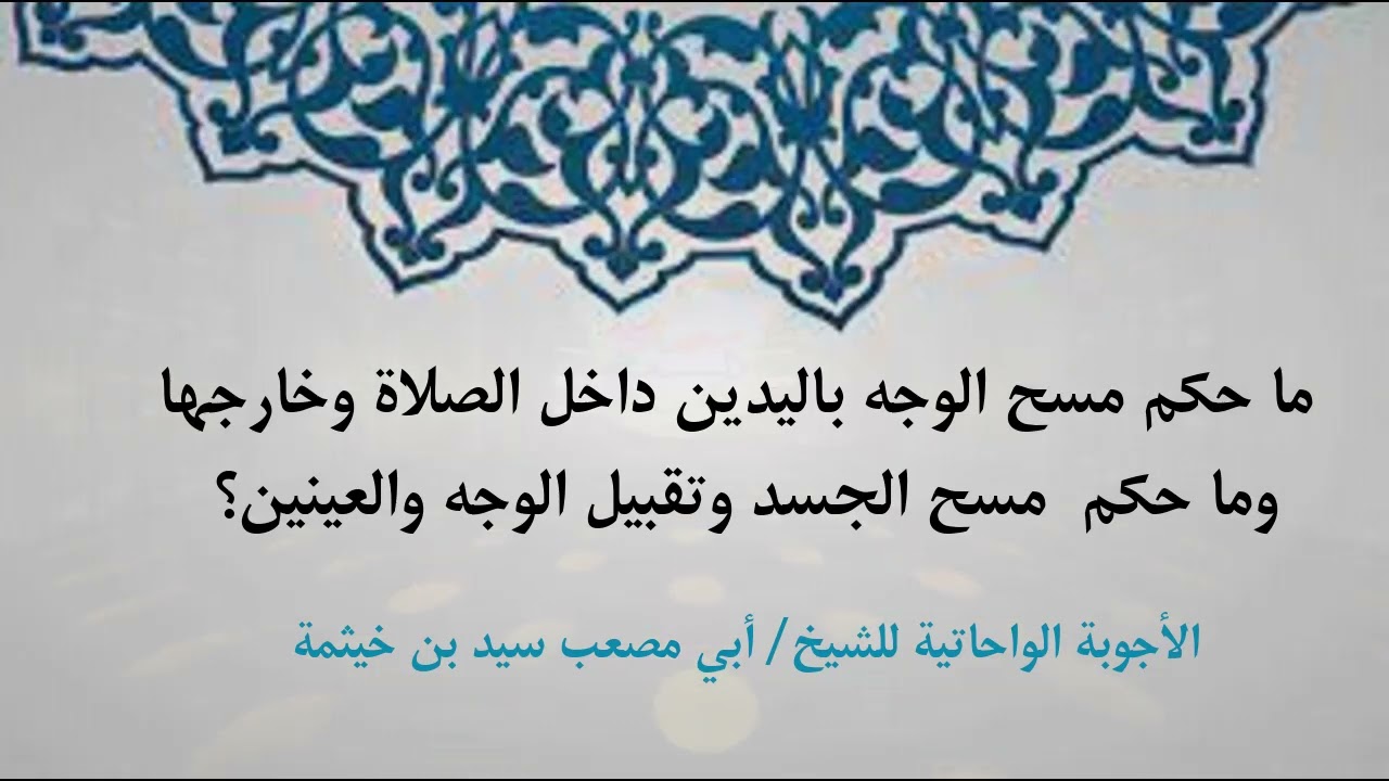 (الجواب 395) ما حكم مسح الوجه باليدين داخل الصلاة وخارجها؟ وما حكم مسح الجسد وتقبيل الوجه والعينين؟