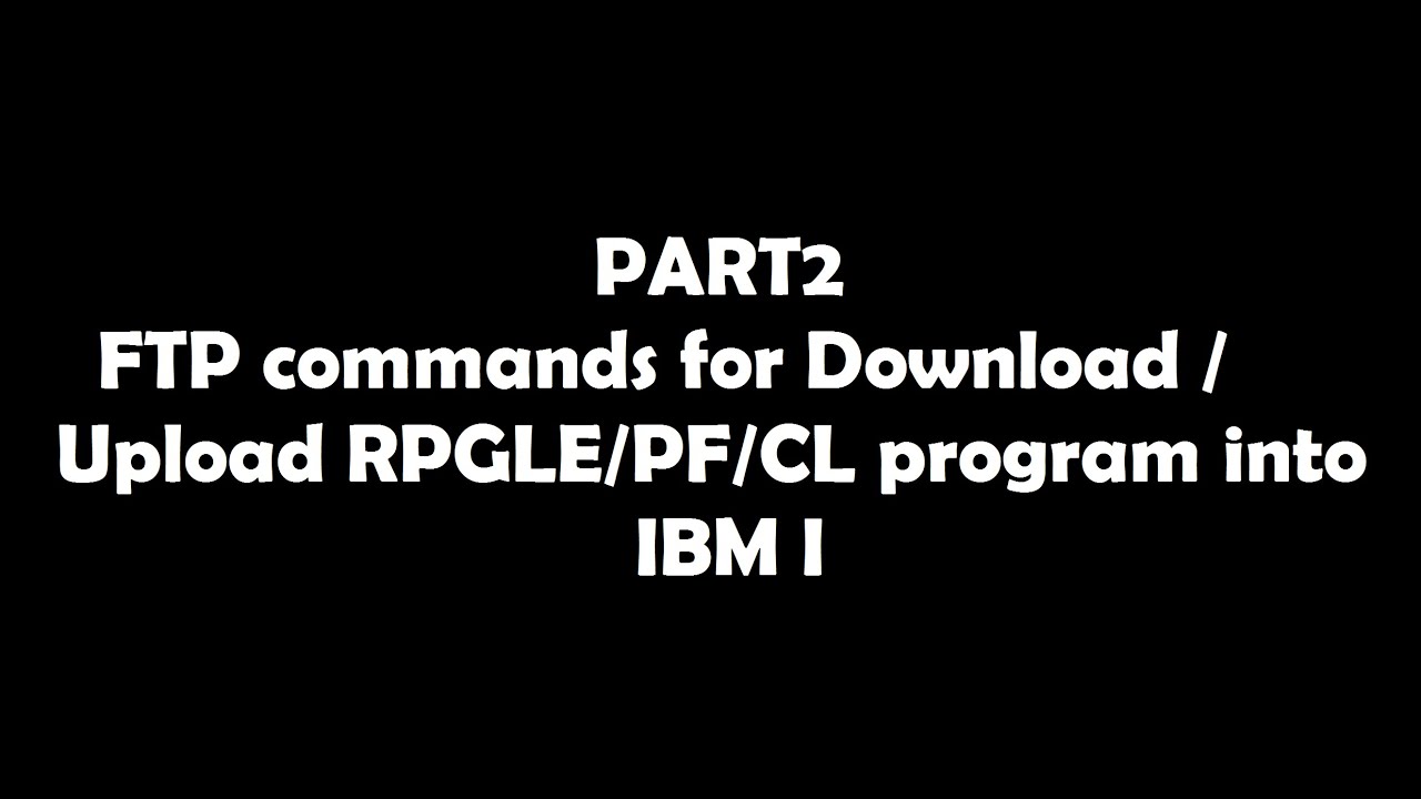 FTP commands for Download / Upload RPGLE/PF/CL program into IBM I, PART2
