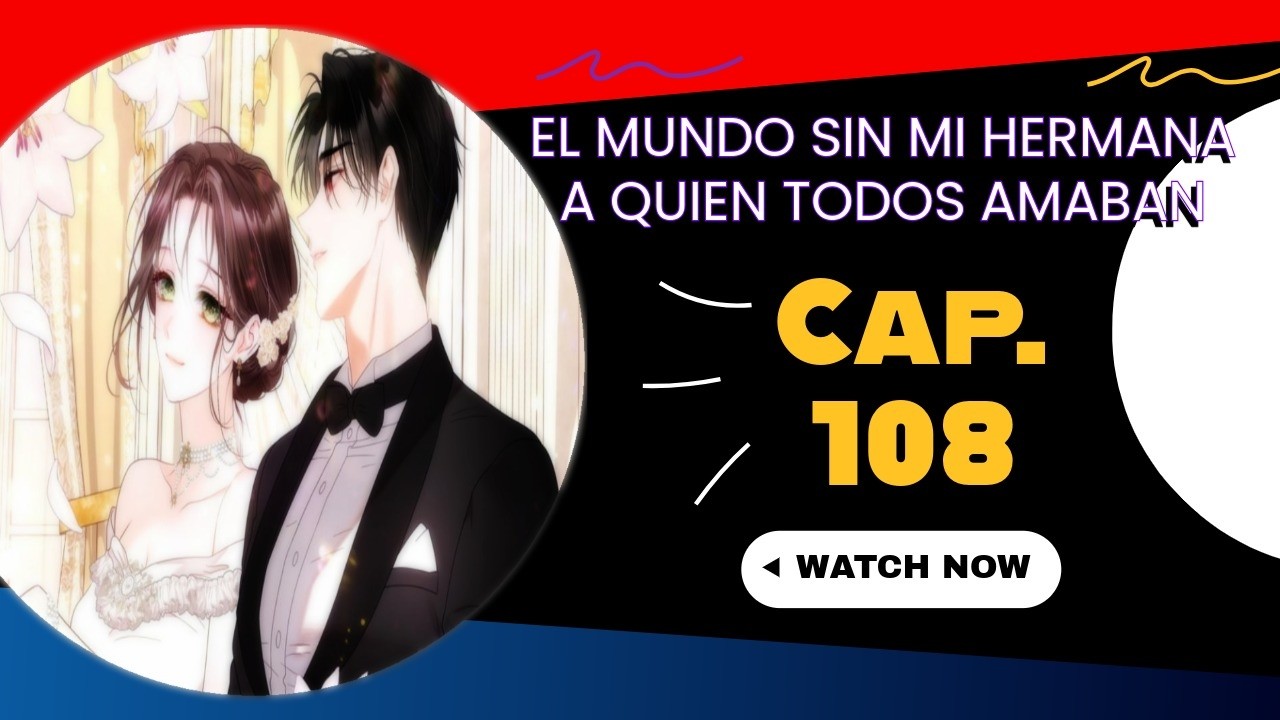 CAP. 108 | |  EL MUND0 S1N M1 H3RMANA A QU13N T0D0S AMABAN