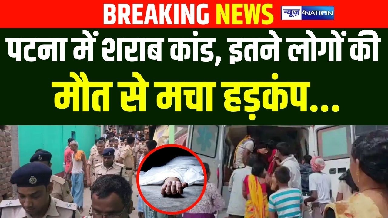 Patna के Badh में शराब कां/ड, इतने लोगों की मौ/त से मचा हड़कंप... |  Bihar News | News4nation