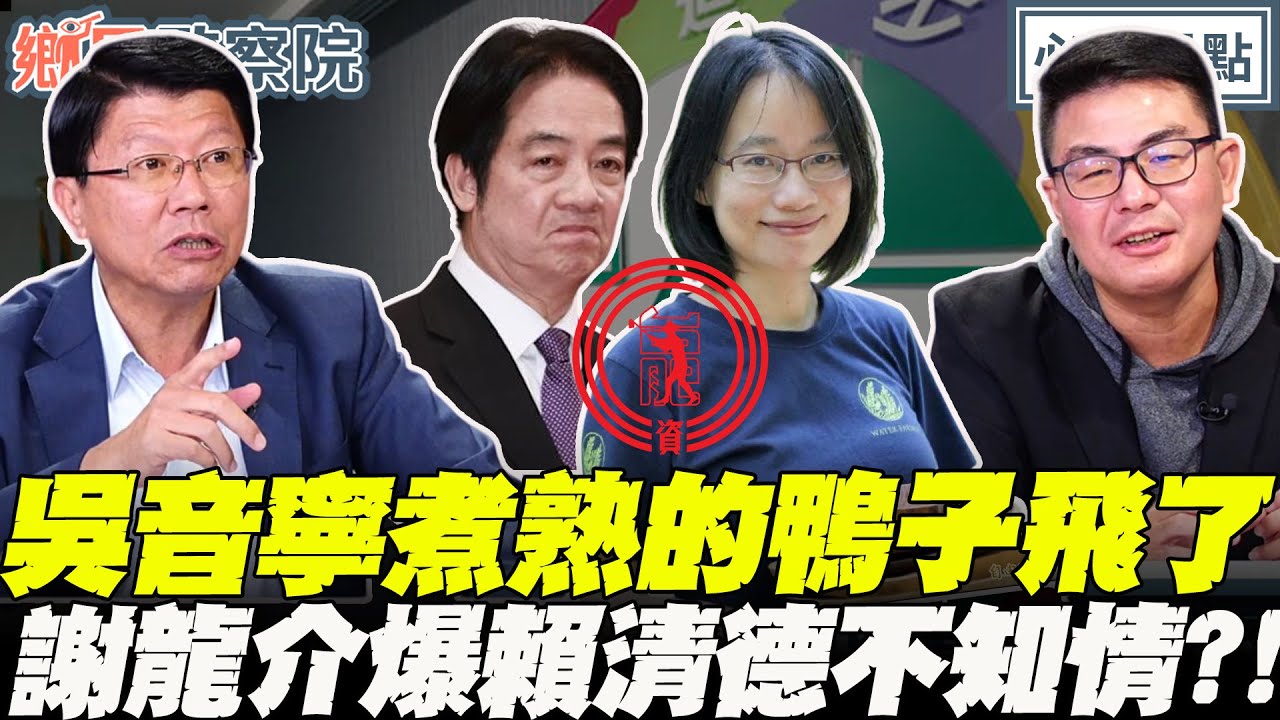 吳音寧煮熟的鴨子飛了！謝龍介爆賴清德被底下“這人“弄了？高薪實習生從政之路都靠施捨！？｜李明賢 黃揚明 張斯綱 謝龍介【鄉民監察院】必看爆點💥20251104