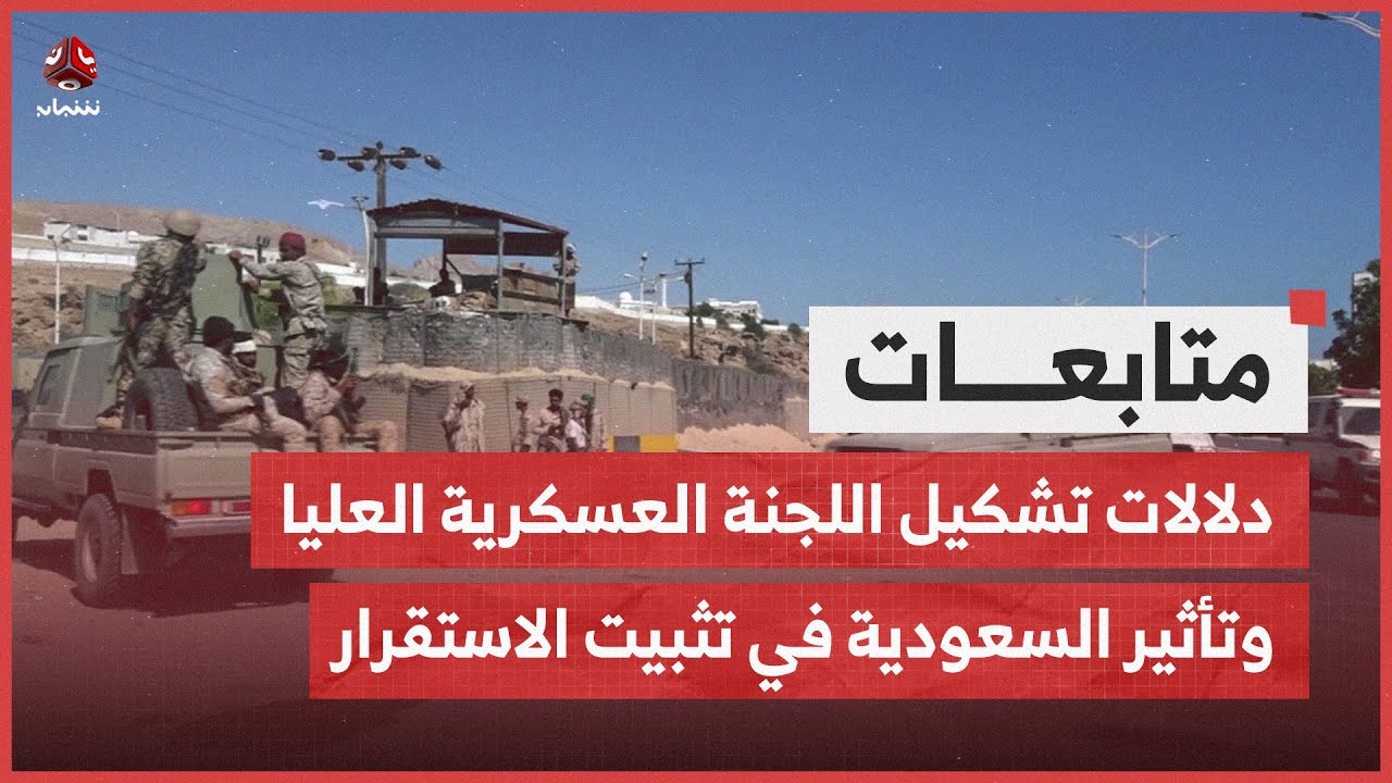 دلالات تشكيل اللجنة العسكرية العليا وتأثير السعودية في تثبيت الاستقرار