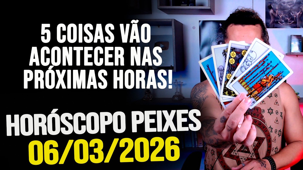 5 COISAS VÃO ACONTECER NAS PRÓXIMAS HORAS!!!!! HORÓSCOPO PEIXES - SEXTA 06/03/2026