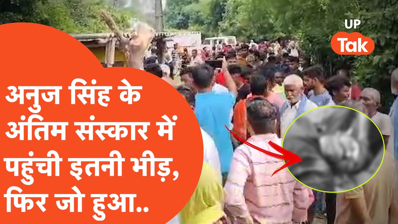 Anuj Singh Encounter: अनुज सिंह के अंतिम संस्कार में उमड़ी इतनी भीड़ और फिर जो हुआ..