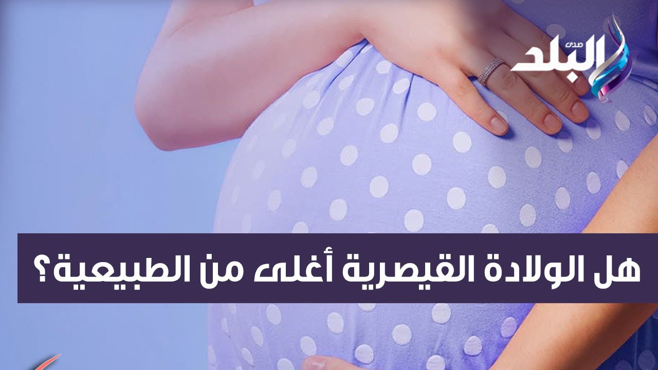 هل الولادة القيصرية أعلى تكلفة من الطبيعية أم العكس؟.. وعلى أي أساس تتحدد ؟
