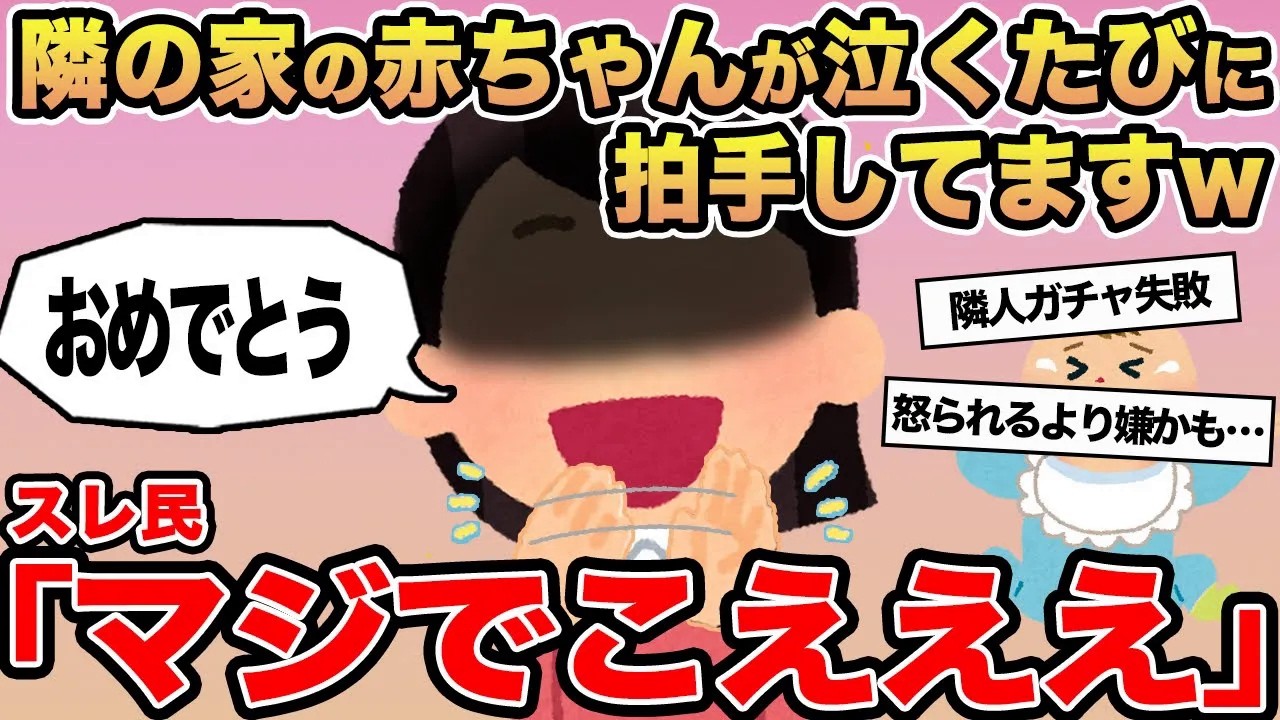 【報告者キチ】隣の家の赤ちゃんが泣くたびに拍手してますw→スレ民「マジでこえええ」