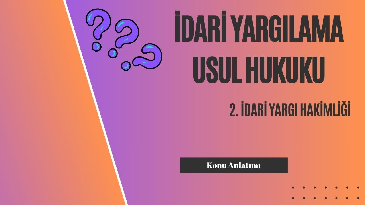 2. İdari Yargılama Usul Hukuku, İdari Yargı Hakimliği Konu Anlatımı