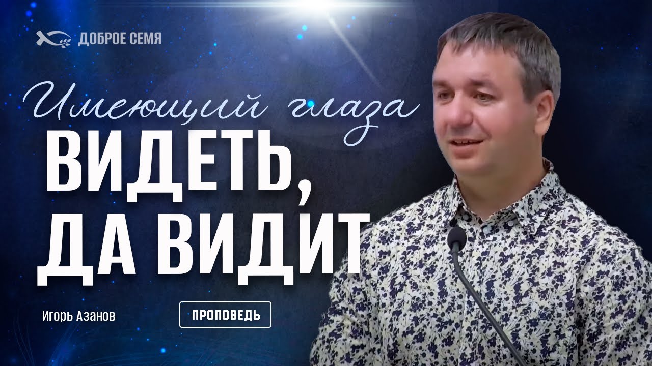 Имеющий глаза видеть, да видит | проповедь |  Игорь Азанов