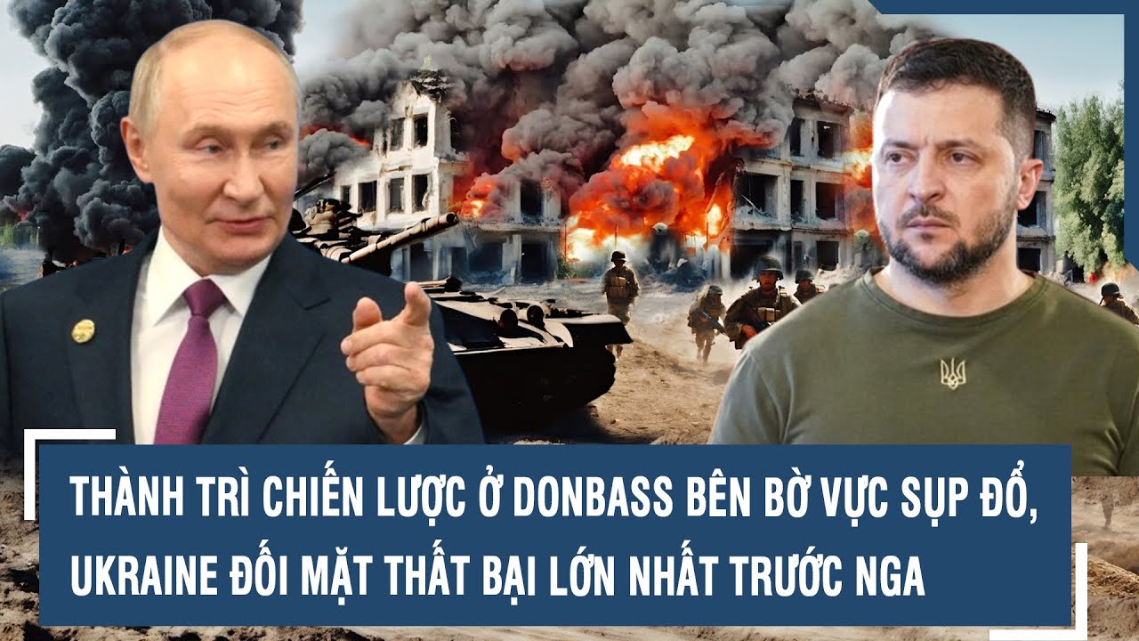 Thành trì chiến lược ở Donbass bên bờ vực sụp đổ, Ukraine đối mặt thất bại lớn nhất trước Nga