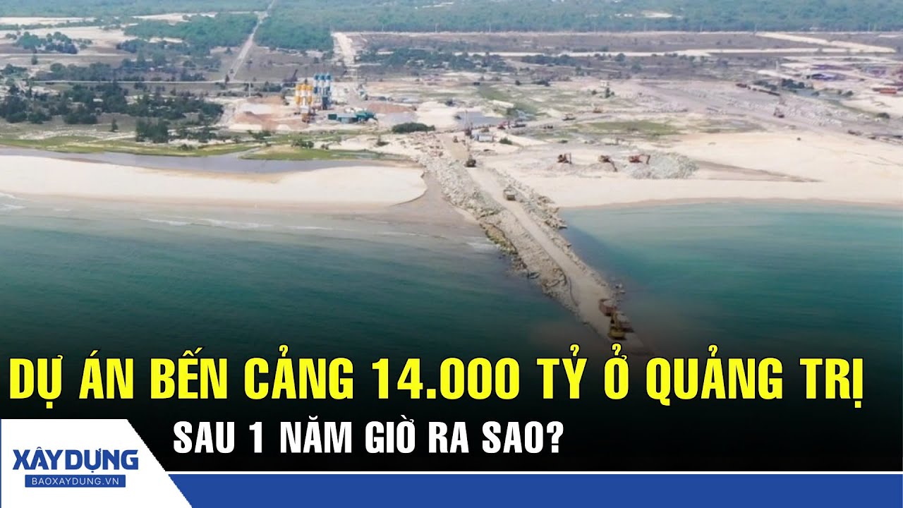 Dự án khu bến cảng hơn 14.000 tỷ ở Quảng Trị ra sao sau hơn 1 năm thi công? | BXD
