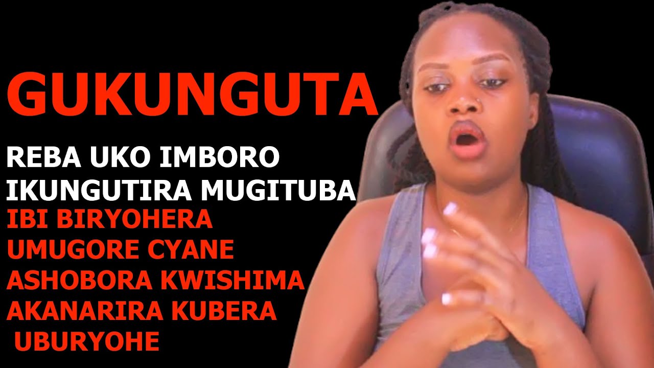 GUKUNGUTA IMBORO MUGITUBA BIRYOHERA UMUGORE AKANYARA CYANE DORE UKO UMUGABO AKUNGUTA IGITUBA NEZA