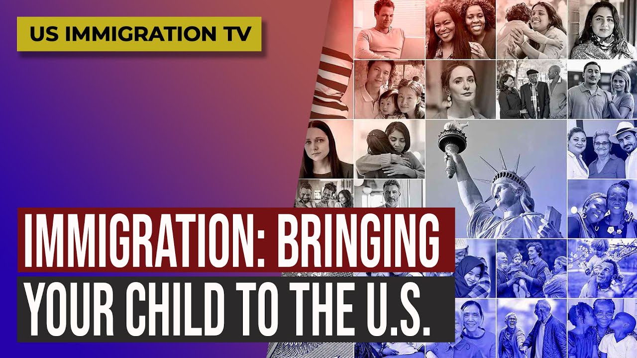 IMMIGRATION: BRINGING YOUR CHILD TO THE U.S.