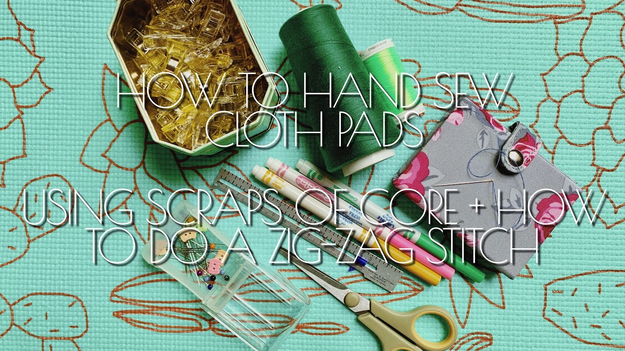 HOW TO HAND SEW CLOTH PADS - USING CORE SCRAPS + HOW TO MAKE A ZIG-ZAG STITCH | APRIL 2020