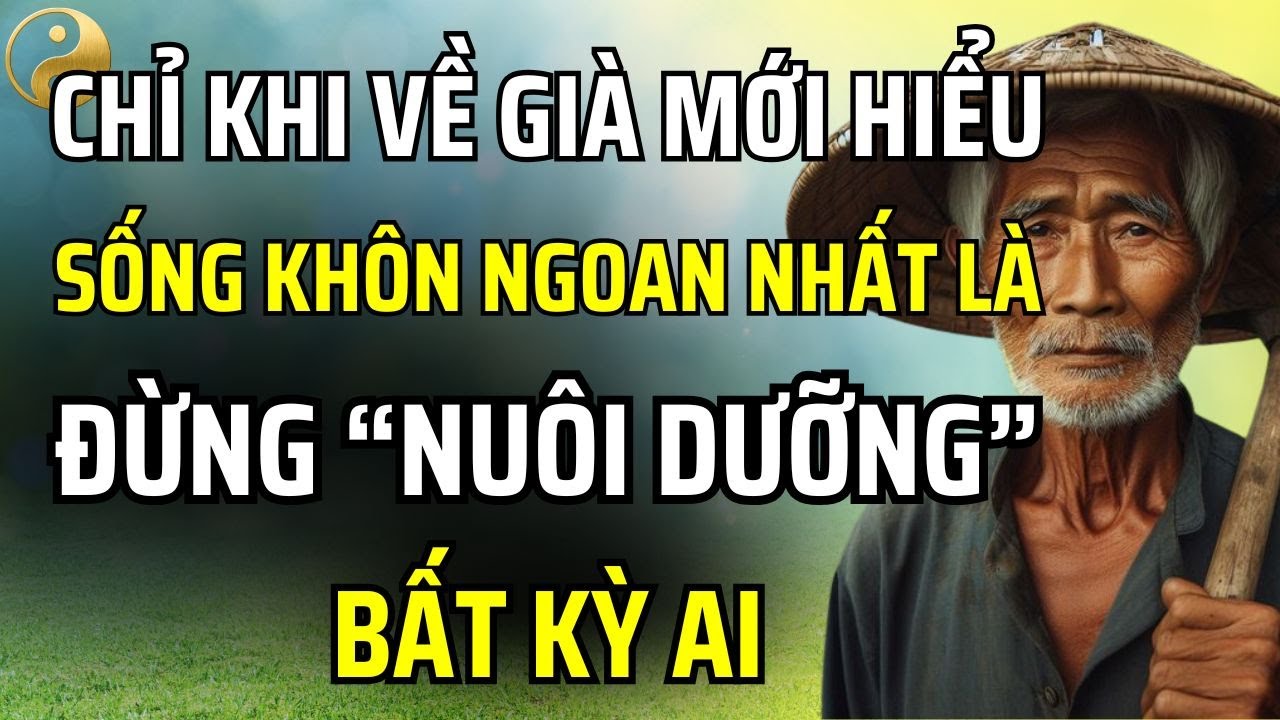 VỀ GIÀ MỚI HIỂU, CÁCH SỐNG KHÔN NGOAN NHẤT CHÍNH LÀ ĐỪNG NUÔI DƯỠNG BẤT KỲ AI | TÂM SỰ CỔ NHÂN