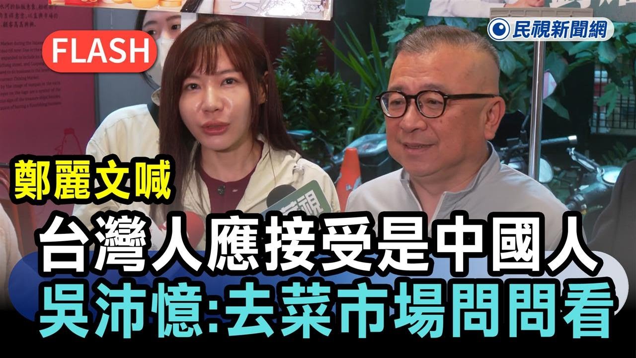 快新聞／鄭麗文喊「台灣人應接受自己是中國人」　吳沛憶怒了：去菜市場問問看－民視新聞