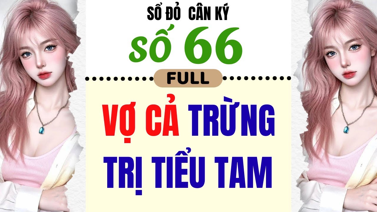 [Truyện Audio] - [ FULL ] SỔ ĐỎ CÂN KÝ SỐ 66 || VỢ CẢ TRỪNG TRỊ TIỂU TAM
