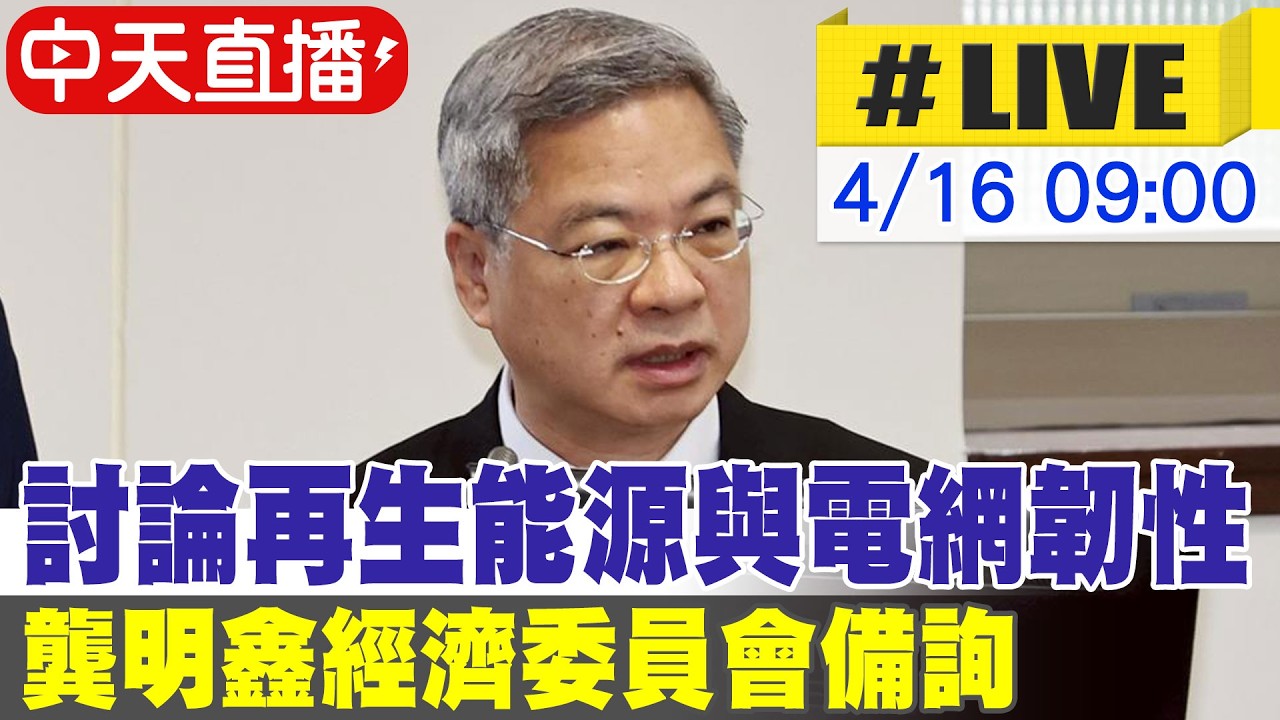 【中天直播 #LIVE】討論再生能源電網韌性 龔明鑫經濟委員會備詢 20260416 @中天新聞CtiNews