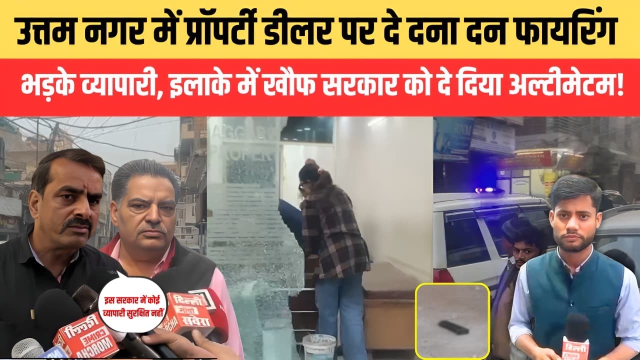 उत्तम नगर में प्रॉपर्टी डीलर पर दे दना दन फा/य/रिं/ग भड़के व्यापारी, इलाके में खौ/फ