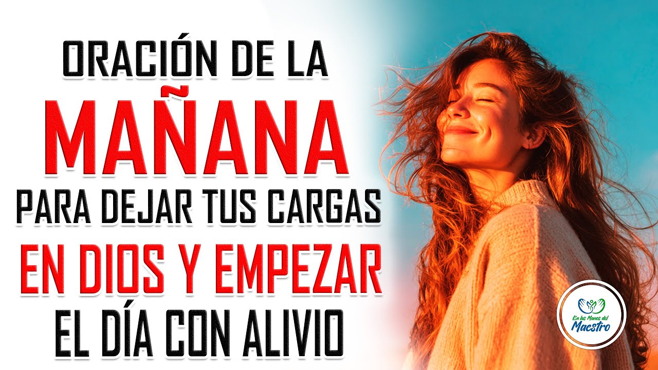 Oración de la MAÑANA ppara dejar tus cargas en Dios y empezar el día con alivio