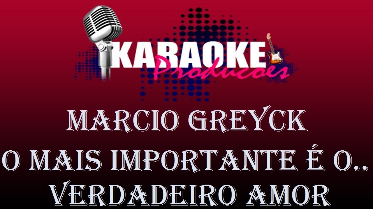 MARCIO GREYCK - O MAIS IMPORTANTE É O VERDADEIRO AMOR ( KARAOKE )