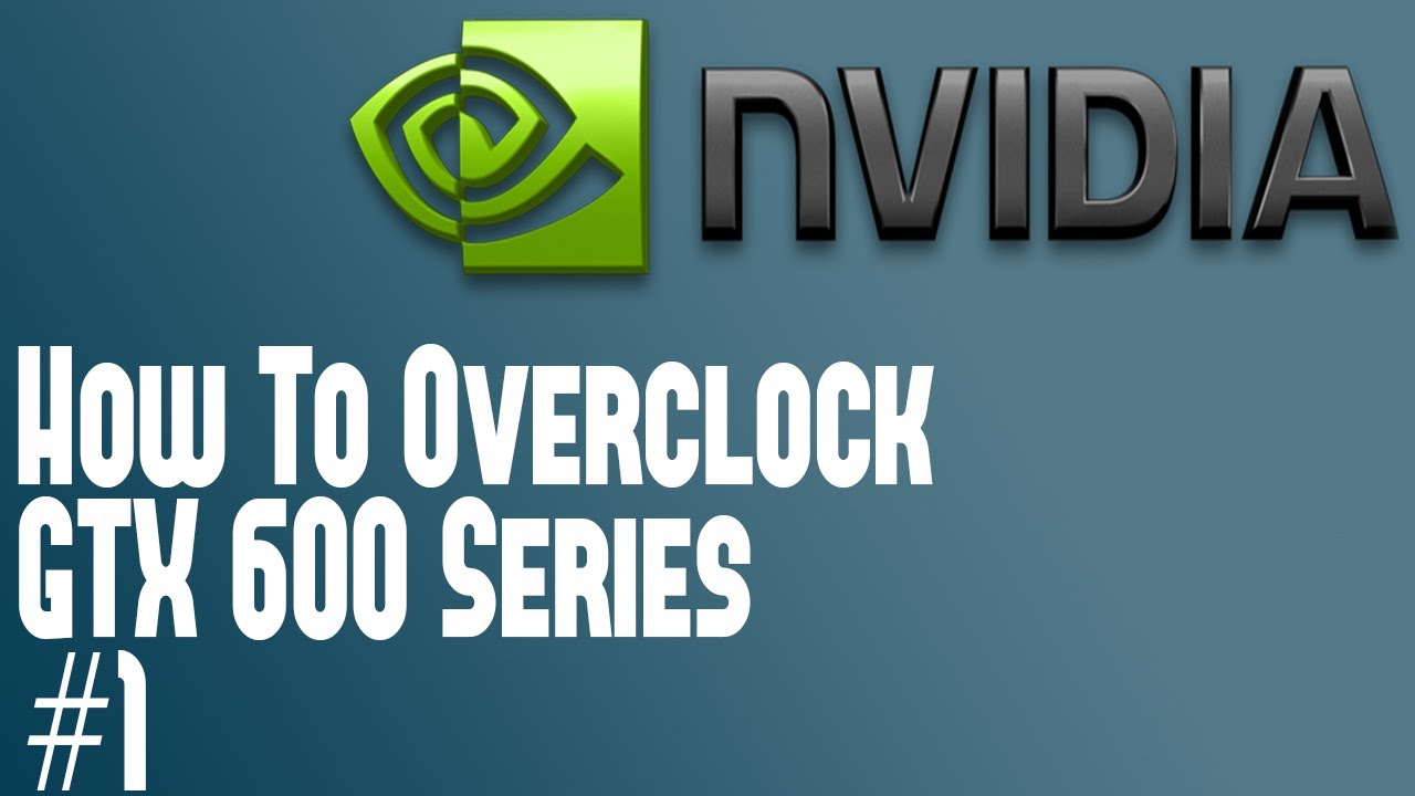 How To Overclock a Nvidia Geforce GTX 600 Series Part 1 Basics Overclocking GTX 670 or Other GTX 600
