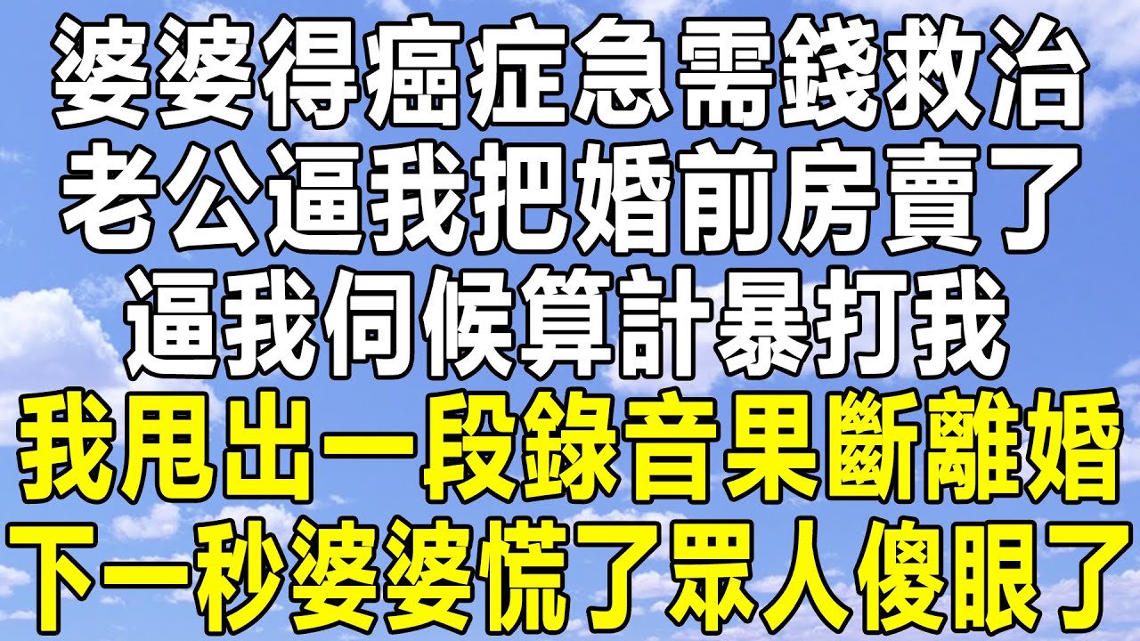 婆婆得癌症急需錢救治，老公逼我把婚前房賣了，逼我伺候算計暴打我，我甩出一段錄音果斷離婚！下一秒婆婆慌了眾人傻眼了！#情感秘密 #情感故事 #情感 #民间故事 #深夜讀書 #中年 #家庭 #為人處世