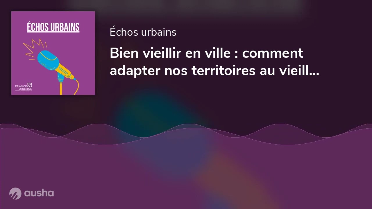 Bien vieillir en ville : comment adapter nos territoires au vieillissement de la population ?